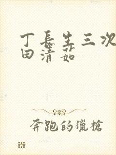 丁长生三次进入田清茹