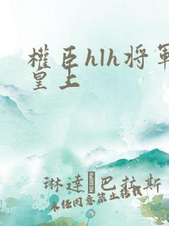 权臣hlh将军皇上