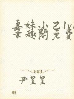 妻妹小己1v1笔趣阁免费阅读