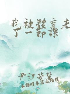 我被体育老师c了一节课