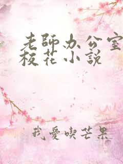 老师办公室狂肉校花小说