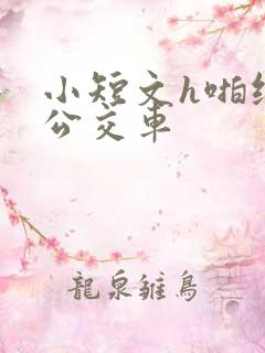 小短文h啪纯肉公交车