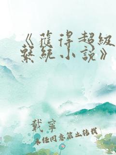 《获得超级胬肉系统小说》