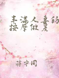 丰满人妻的精油按摩做爰