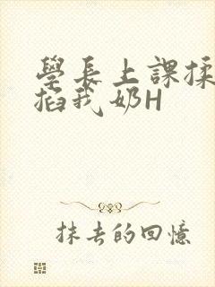 学长上课揉搓捏掐我奶H