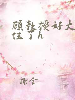 顾教授好大含不住了h