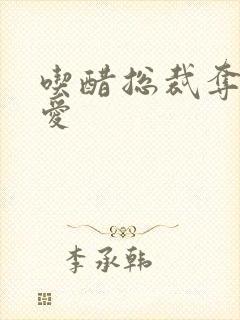 吃醋总裁夺情霸爱