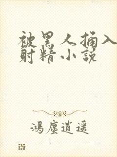 被黑人捅入子宫射精小说