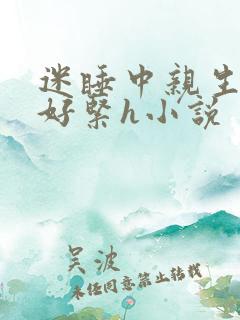 迷睡中亲生乖女好紧h小说