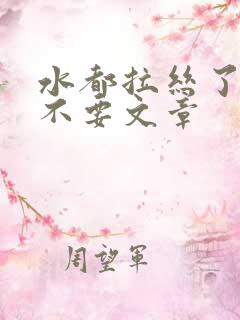 水都拉丝了还说不要文章