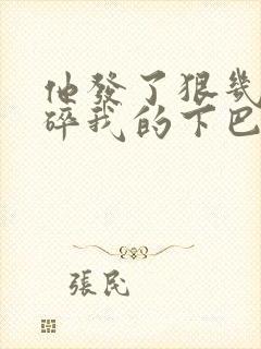 他发了狠几乎捏碎我的下巴