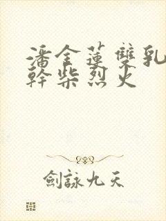 潘金莲双乳晃动干柴烈火