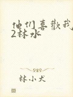 他们喜欢我1V2林水