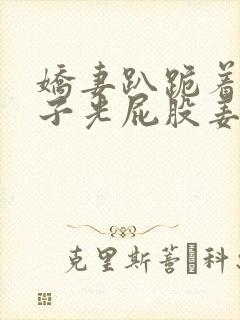 娇妻趴跪着掀裙子光屁股姜罚