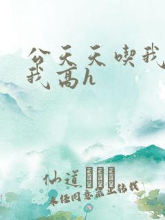 公天天吃我奶躁我高h