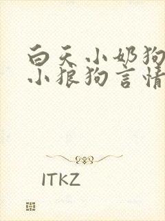 白天小奶狗晚上小狼狗言情