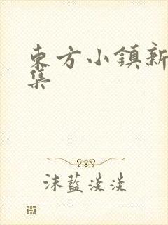 东方小镇新片合集