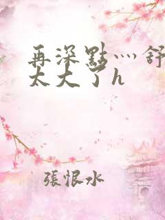 再深点灬舒服灬太大了h