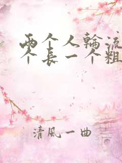 两个人轮流干一个长一个粗