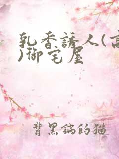 乳香诱人(高H)御宅屋
