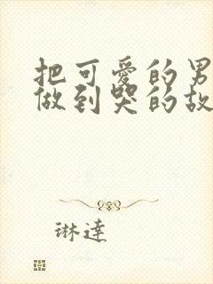 把可爱的男孩子做到哭的故事