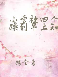 小雪被四个男人躁到早上知乎