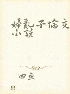 妇乱子伦交野战小说