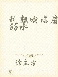 我想吃你扇贝里的水