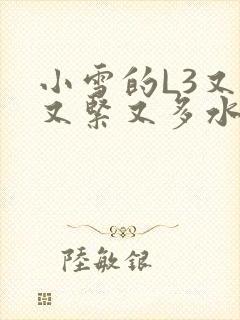 小雪的L3又嫩又紧又多水图