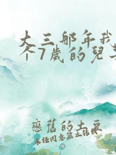 大三那年我有了个7岁的儿子