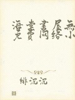 海棠书屋无弹窗免费网络小说阅读网下4千下