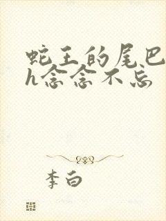 蛇王的尾巴高ah念念不忘