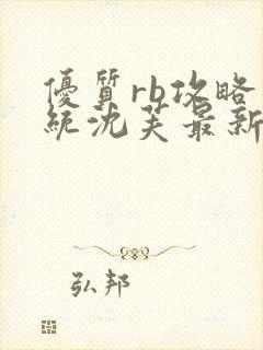 优质rb攻略系统沈芙最新章节更新