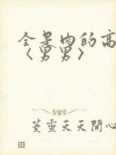 全是肉的高h文〈男男〉