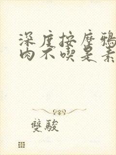 深度按摩鸦鸦吃肉不吃是素笔