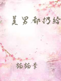 美男都扔给我吧