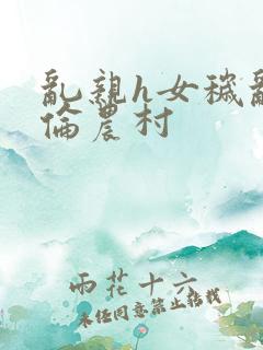 乱亲h女秽乱常伦农村