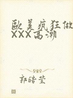 欧美疯狂做爰XXXX高潮