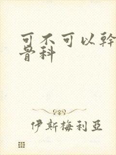 可不可以干湿你骨科