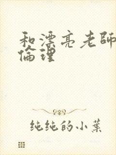 和漂亮老师做爰伦理