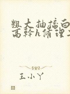 粗大抽搐白浊h高干h修理工