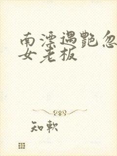 南漂遇艳忽悠美女老板