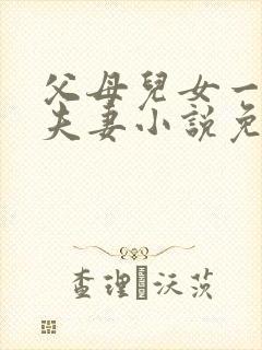 父母儿女一家狂夫妻小说免费