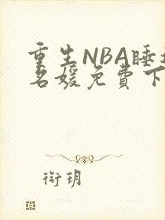 重生NBA睡遍名媛免费下载