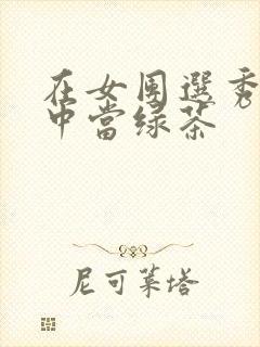 在女团选秀节目中当绿茶