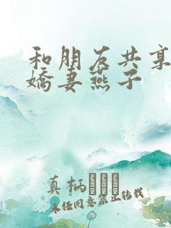 和朋友共享我的娇妻燕子