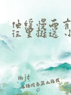 他缓慢而有力的往里挺送 小说