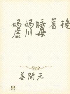 妈妈睡着后续集虚川母