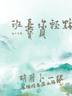 班长你轻点灬爽灬宝贝