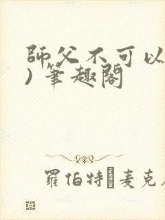 师父不可以(限) 笔趣阁